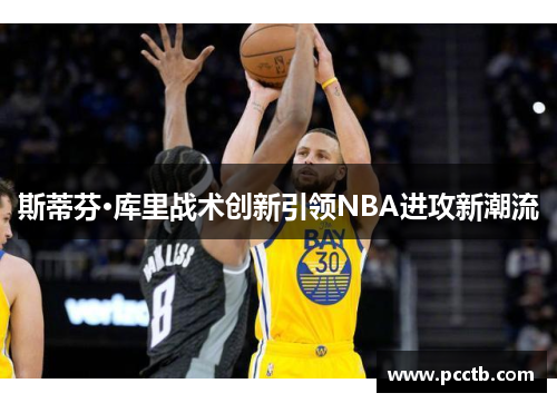 斯蒂芬·库里战术创新引领NBA进攻新潮流