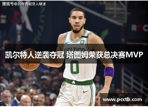 凯尔特人逆袭夺冠 塔图姆荣获总决赛MVP