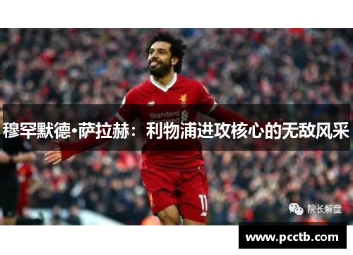 穆罕默德·萨拉赫:利物浦进攻核心的无敌风采 穆罕默德·萨拉赫:利物浦进攻核心的无敌风采
