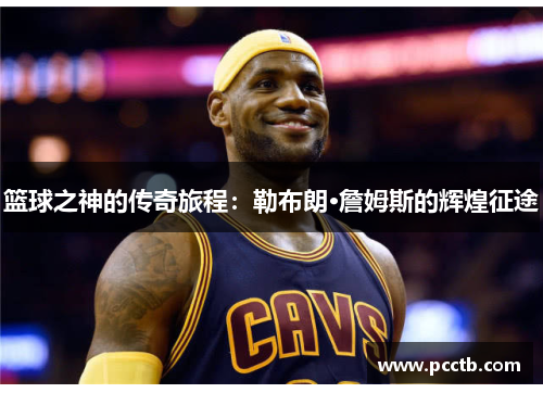 篮球之神的传奇旅程:勒布朗·詹姆斯的辉煌征途