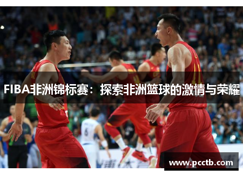 FIBA非洲锦标赛:探索非洲篮球的激情与荣耀