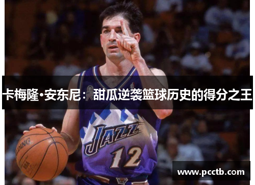 卡梅隆·安东尼:甜瓜逆袭篮球历史的得分之王