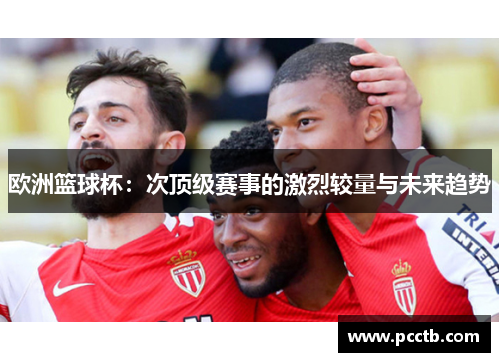 欧洲篮球杯:次顶级赛事的激烈较量与未来趋势