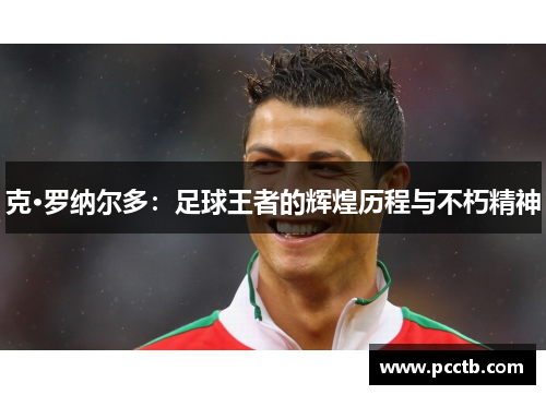 克·罗纳尔多:足球王者的辉煌历程与不朽精神