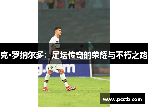克·罗纳尔多:足坛传奇的荣耀与不朽之路