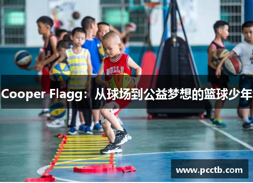Cooper Flagg:从球场到公益梦想的篮球少年