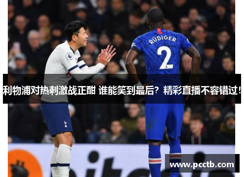 利物浦对热刺激战正酣 谁能笑到最后?精彩直播不容错过!