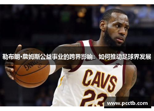 勒布朗·詹姆斯公益事业的跨界影响:如何推动足球界发展